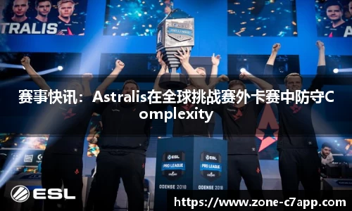 赛事快讯：Astralis在全球挑战赛外卡赛中防守Complexity