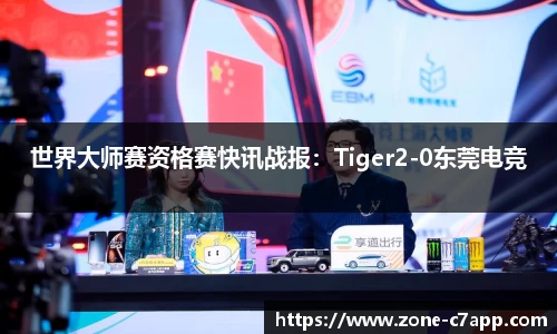 世界大师赛资格赛快讯战报：Tiger2-0东莞电竞